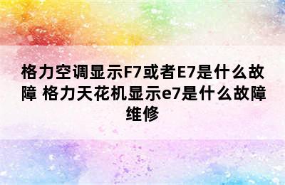 格力空调显示F7或者E7是什么故障 格力天花机显示e7是什么故障维修